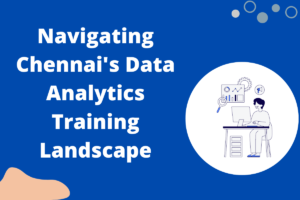Read more about the article Navigating Chennai’s Data Analytics Training Landscape