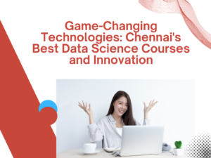 Read more about the article Game-Changing Technologies: Chennai’s Best Data Science Courses and Innovation